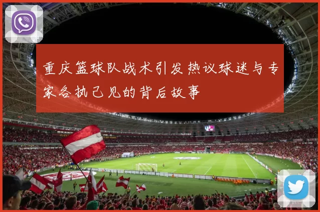 重庆篮球队战术引发热议球迷与专家各执己见的背后故事