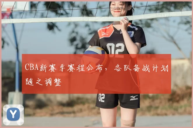 CBA新赛季赛程公布，各队备战计划随之调整