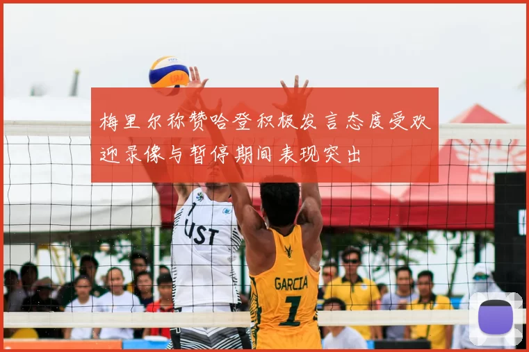 梅里尔称赞哈登积极发言态度受欢迎录像与暂停期间表现突出