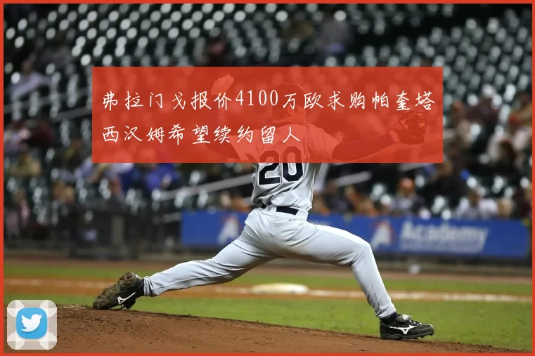 弗拉门戈报价4100万欧求购帕奎塔西汉姆希望续约留人