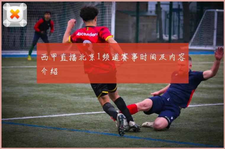 西甲直播北京1频道赛事时间及内容介绍