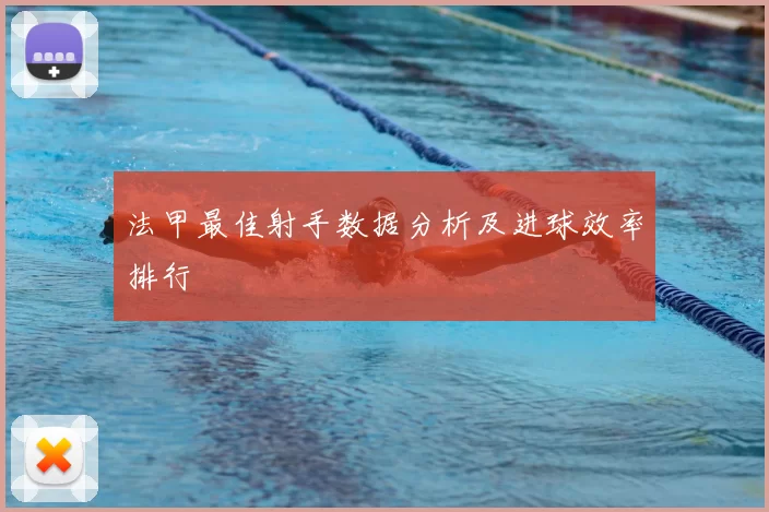 法甲最佳射手数据分析及进球效率排行