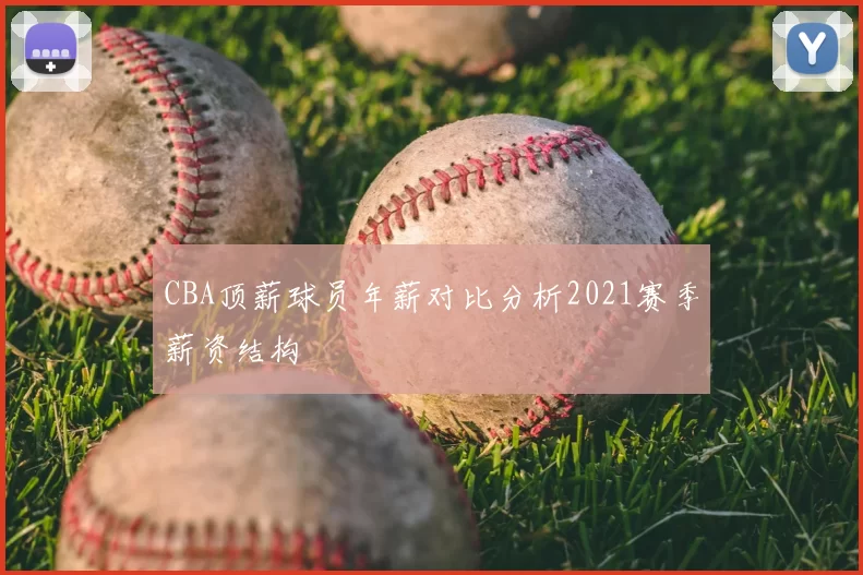 CBA顶薪球员年薪对比分析2021赛季薪资结构