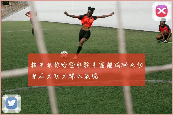 梅里尔称哈登经验丰富能减轻米切尔压力助力球队表现