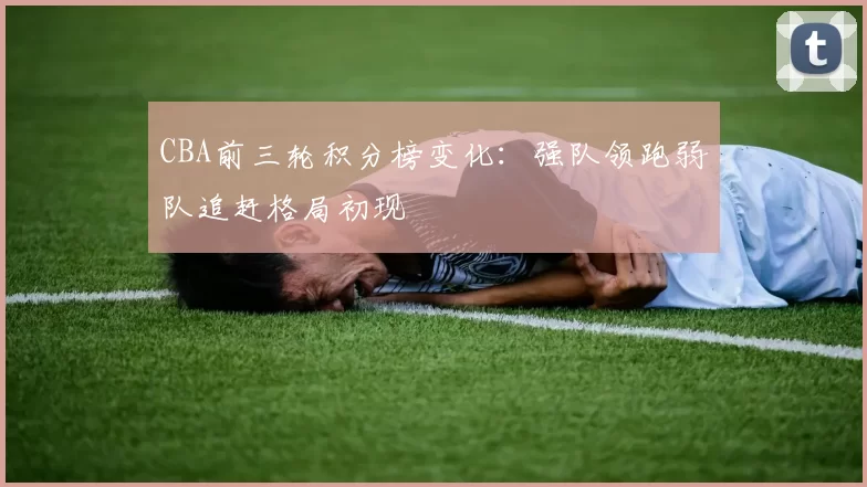 CBA前三轮积分榜变化：强队领跑弱队追赶格局初现