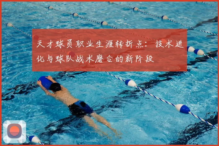 天才球员职业生涯转折点：技术进化与球队战术磨合的新阶段