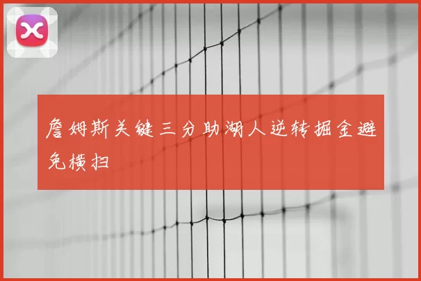 詹姆斯关键三分助湖人逆转掘金避免横扫