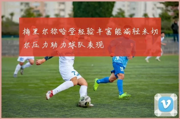 梅里尔称哈登经验丰富能减轻米切尔压力助力球队表现