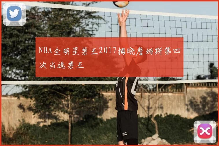 NBA全明星票王2017揭晓詹姆斯第四次当选票王