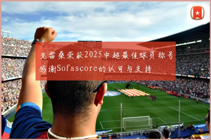 克雷桑荣获2025中超最佳球员称号感谢Sofascore的认可与支持