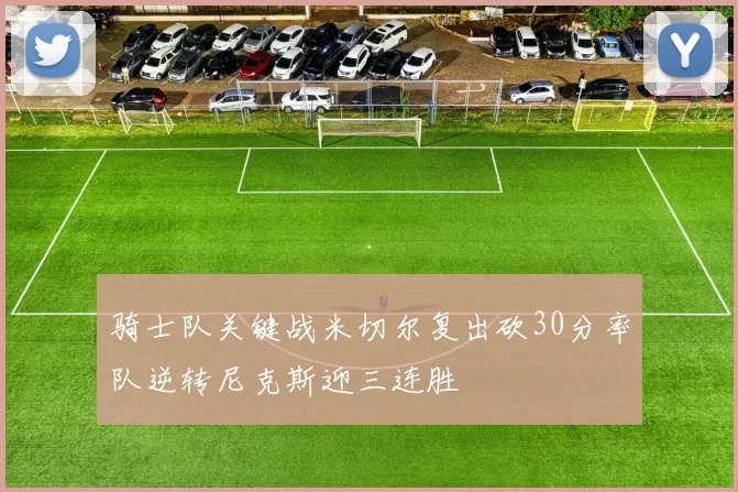 骑士队关键战米切尔复出砍30分率队逆转尼克斯迎三连胜