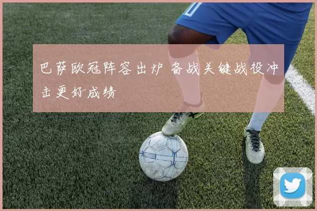 巴萨欧冠阵容出炉 备战关键战役冲击更好成绩