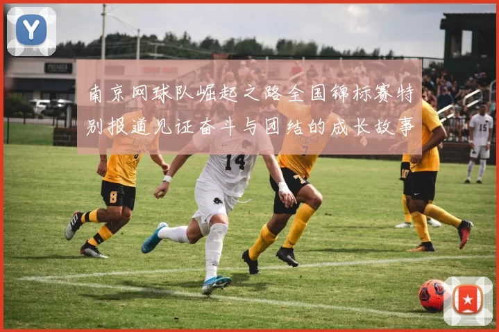 南京网球队崛起之路全国锦标赛特别报道见证奋斗与团结的成长故事