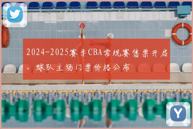 2024-2025赛季CBA常规赛售票开启，球队主场门票价格公布