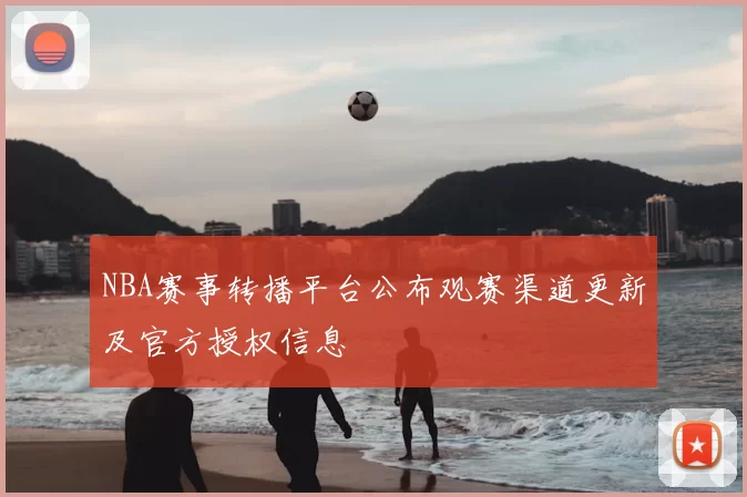 NBA赛事转播平台公布观赛渠道更新及官方授权信息