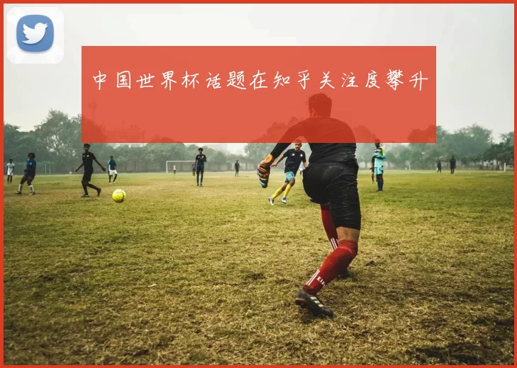 中国世界杯话题在知乎关注度攀升