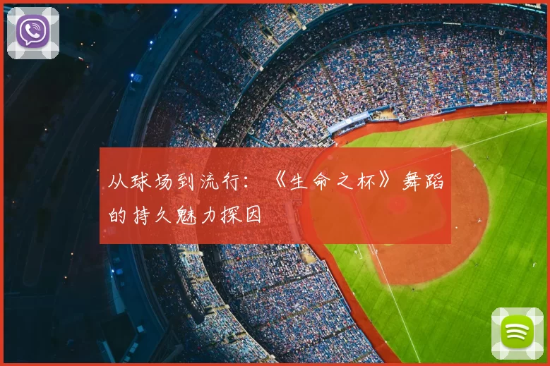 从球场到流行：《生命之杯》舞蹈的持久魅力探因