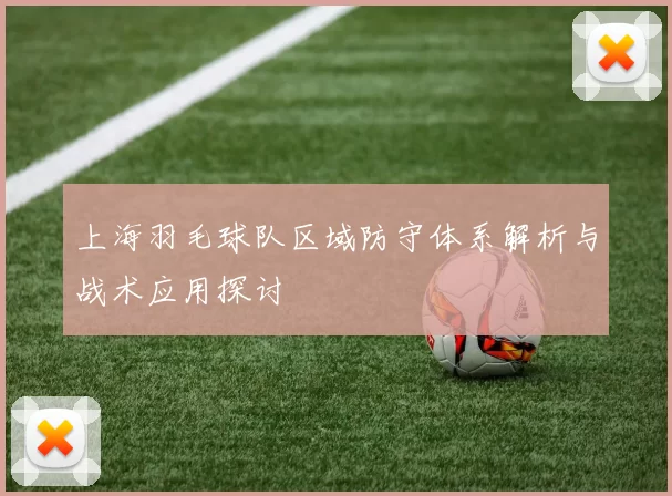 上海羽毛球队区域防守体系解析与战术应用探讨
