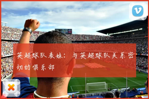 英超球队表妹：与英超球队关系密切的俱乐部