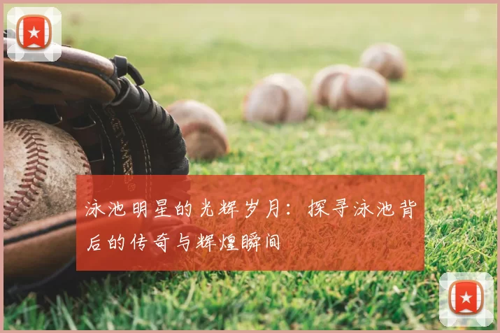 泳池明星的光辉岁月：探寻泳池背后的传奇与辉煌瞬间