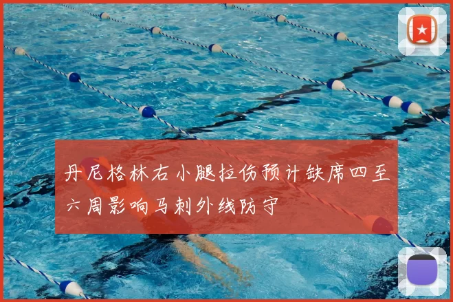 丹尼格林右小腿拉伤预计缺席四至六周影响马刺外线防守