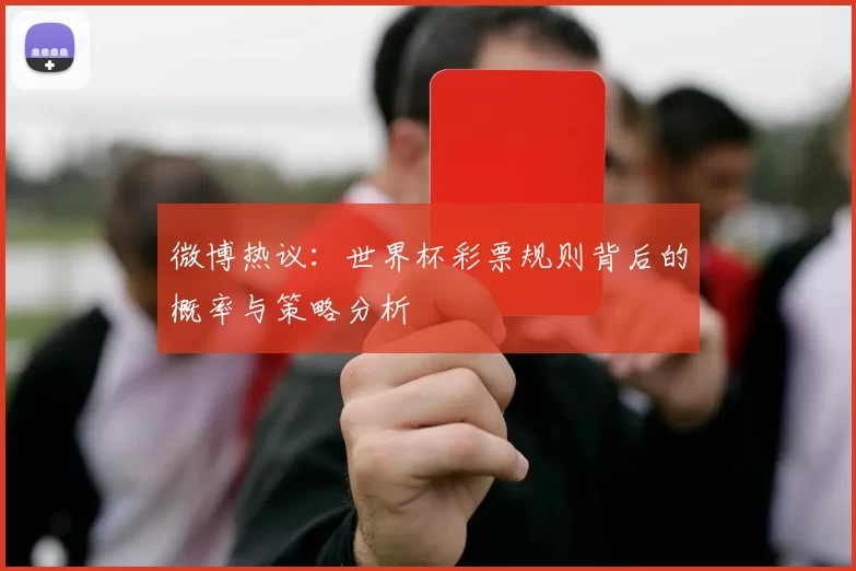 微博热议:世界杯彩票规则背后的概率与策略分析