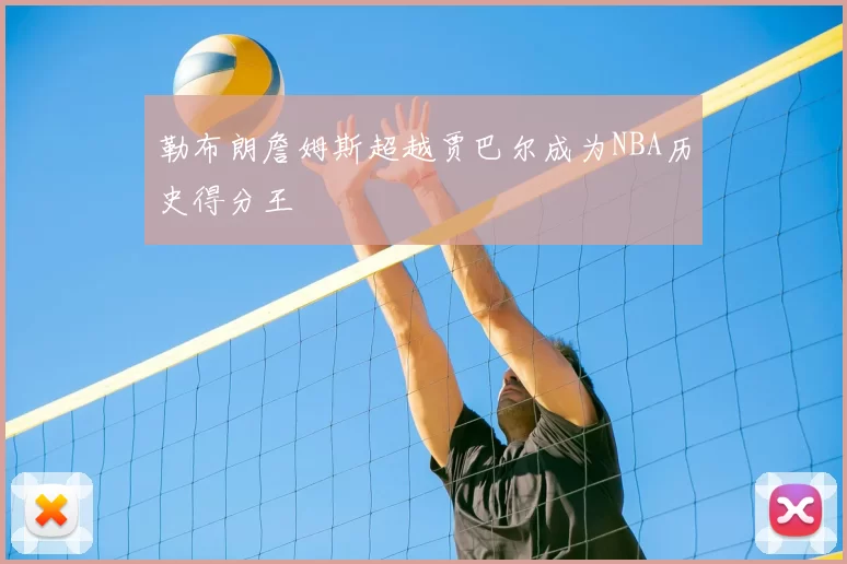 勒布朗詹姆斯超越贾巴尔成为NBA历史得分王