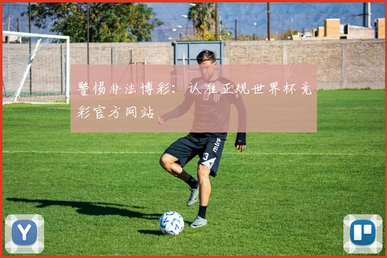 警惕非法博彩:认准正规世界杯竞彩官方网站