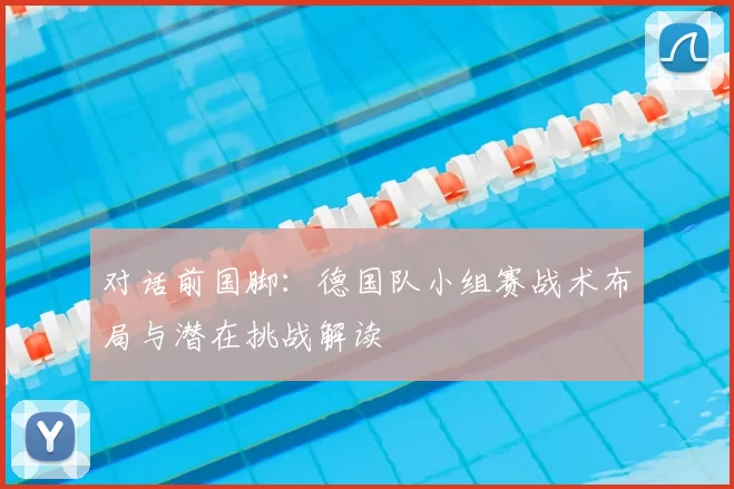 对话前国脚：德国队小组赛战术布局与潜在挑战解读