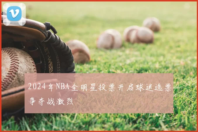 2024年NBA全明星投票开启球迷选票争夺战激烈