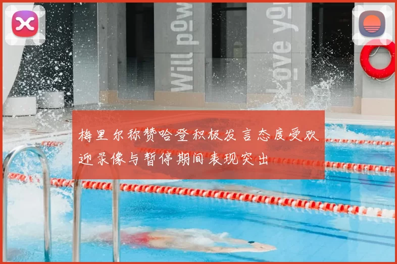 梅里尔称赞哈登积极发言态度受欢迎录像与暂停期间表现突出