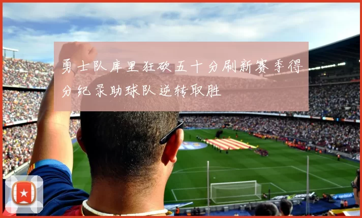 勇士队库里狂砍五十分刷新赛季得分纪录助球队逆转取胜