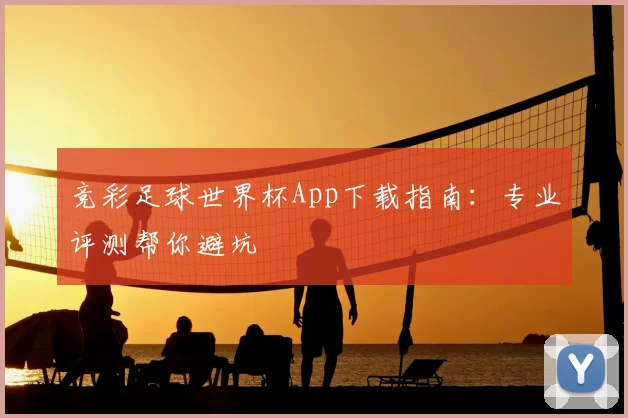 竞彩足球世界杯App下载指南:专业评测帮你避坑