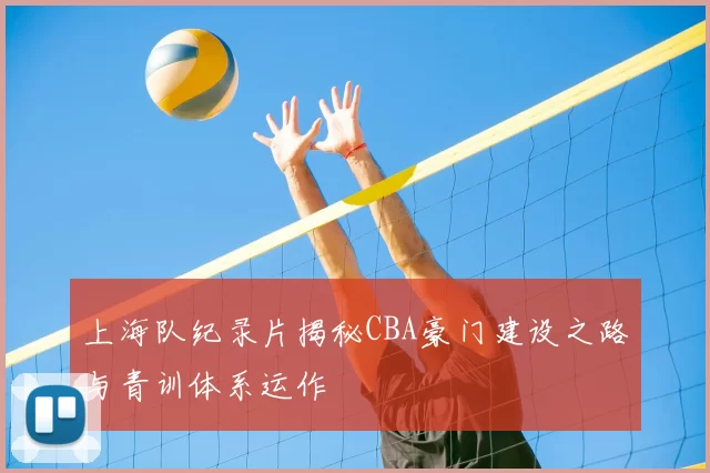 上海队纪录片揭秘CBA豪门建设之路与青训体系运作