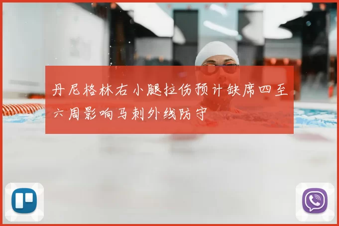 丹尼格林右小腿拉伤预计缺席四至六周影响马刺外线防守