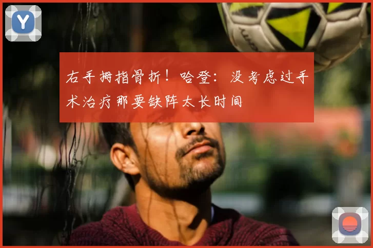 右手拇指骨折!哈登:没考虑过手术治疗那要缺阵太长时间