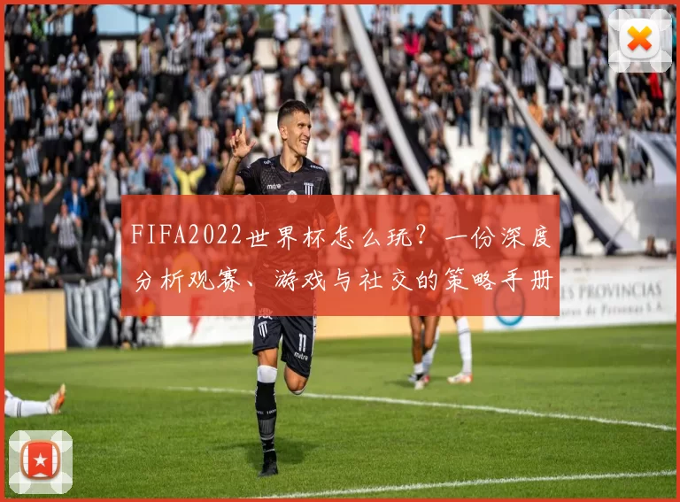 FIFA2022世界杯怎么玩？一份深度分析观赛、游戏与社交的策略手册