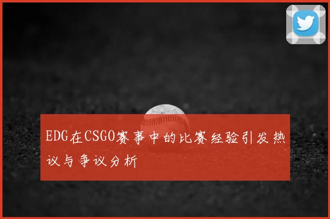 EDG在CSGO赛事中的比赛经验引发热议与争议分析