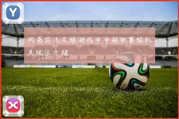 网易实况足球游戏中中超联赛球队及玩法介绍