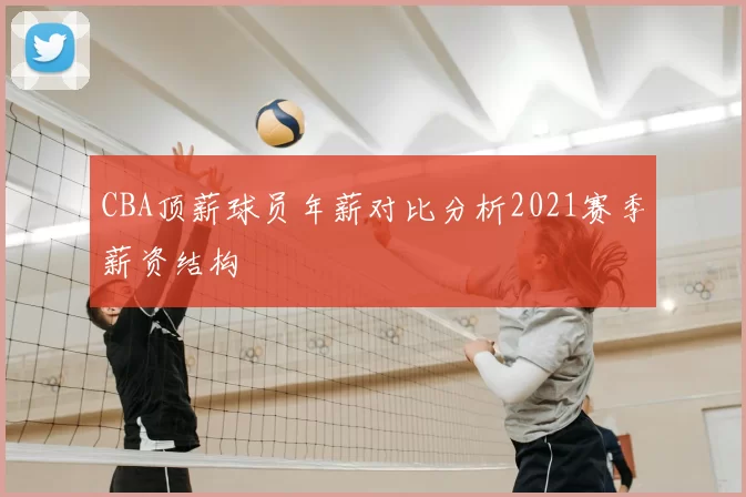 CBA顶薪球员年薪对比分析2021赛季薪资结构