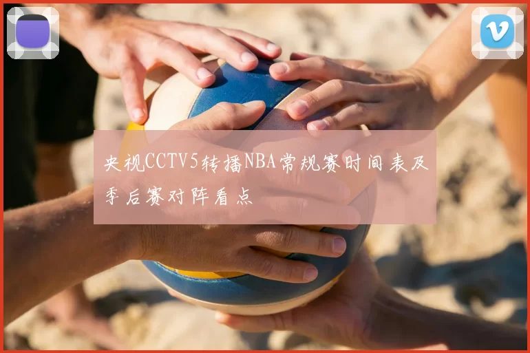 央视CCTV5转播NBA常规赛时间表及季后赛对阵看点