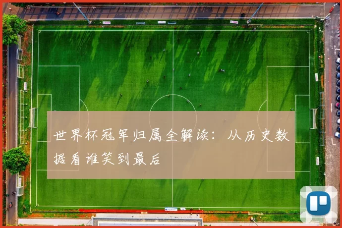 世界杯冠军归属全解读:从历史数据看谁笑到最后