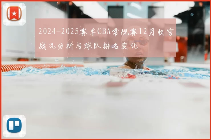 2024-2025赛季CBA常规赛12月收官战况分析与球队排名变化