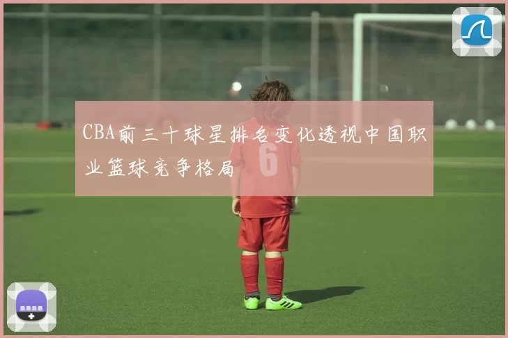 CBA前三十球星排名变化透视中国职业篮球竞争格局