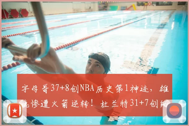 字母哥37+8创NBA历史第1神迹，雄鹿惨遭火箭逆转！杜兰特31+7创纪录，谢泼德立功