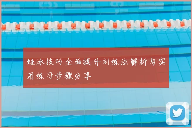 蛙泳技巧全面提升训练法解析与实用练习步骤分享