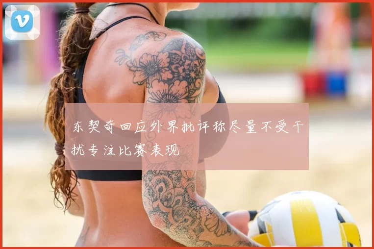 东契奇回应外界批评称尽量不受干扰专注比赛表现