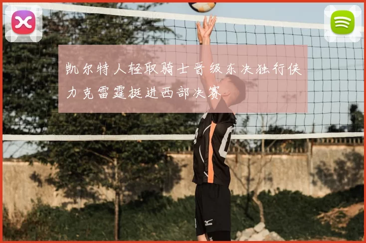 凯尔特人轻取骑士晋级东决独行侠力克雷霆挺进西部决赛
