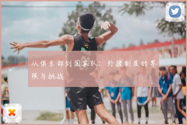 从俱乐部到国家队:外援制度的界限与挑战