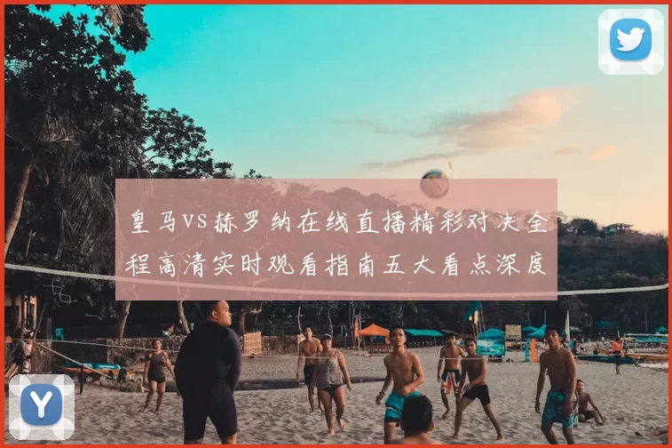 皇马vs赫罗纳在线直播精彩对决全程高清实时观看指南五大看点深度解析